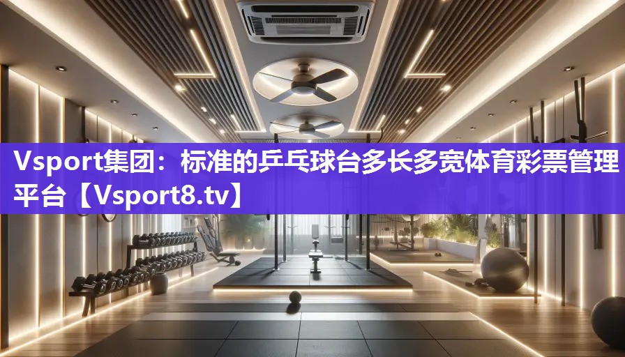 Vsport集团：标准的乒乓球台多长多宽体育彩票管理平台