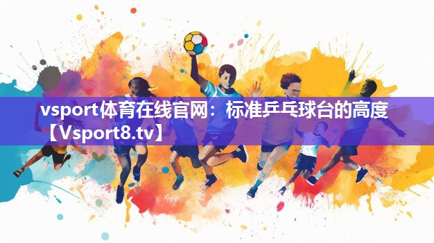 vsport体育在线官网：标准乒乓球台的高度