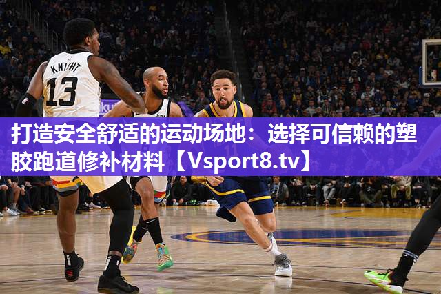 打造安全舒适的运动场地：选择可信赖的塑胶跑道修补材料