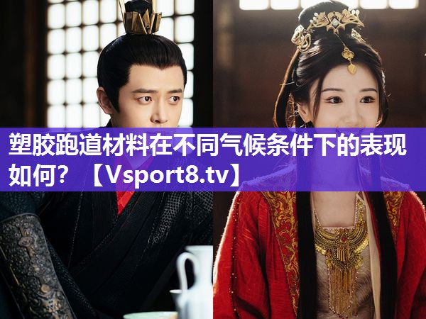 塑胶跑道材料在不同气候条件下的表现如何？