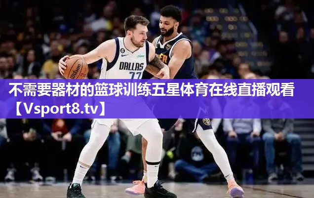 不需要器材的篮球训练五星体育在线直播观看
