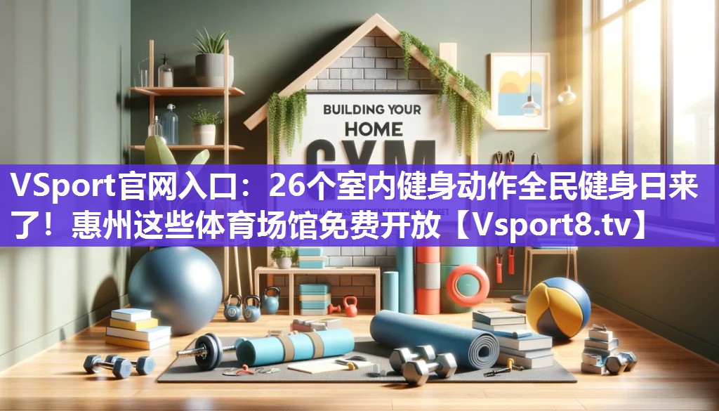 VSport官网入口：26个室内健身动作全民健身日来了！惠州这些体育场馆免费开放