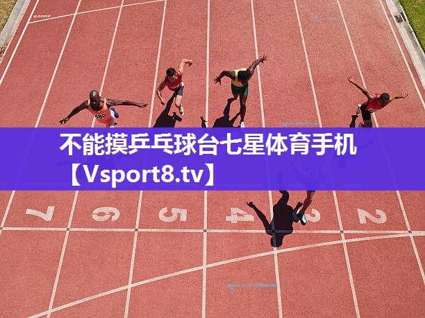 不能摸乒乓球台七星体育手机