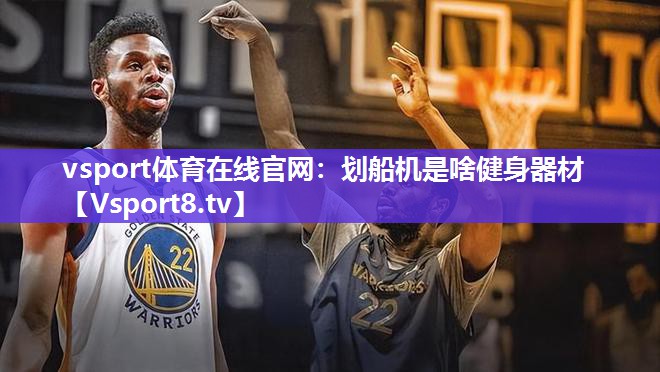 vsport体育在线官网：划船机是啥健身器材