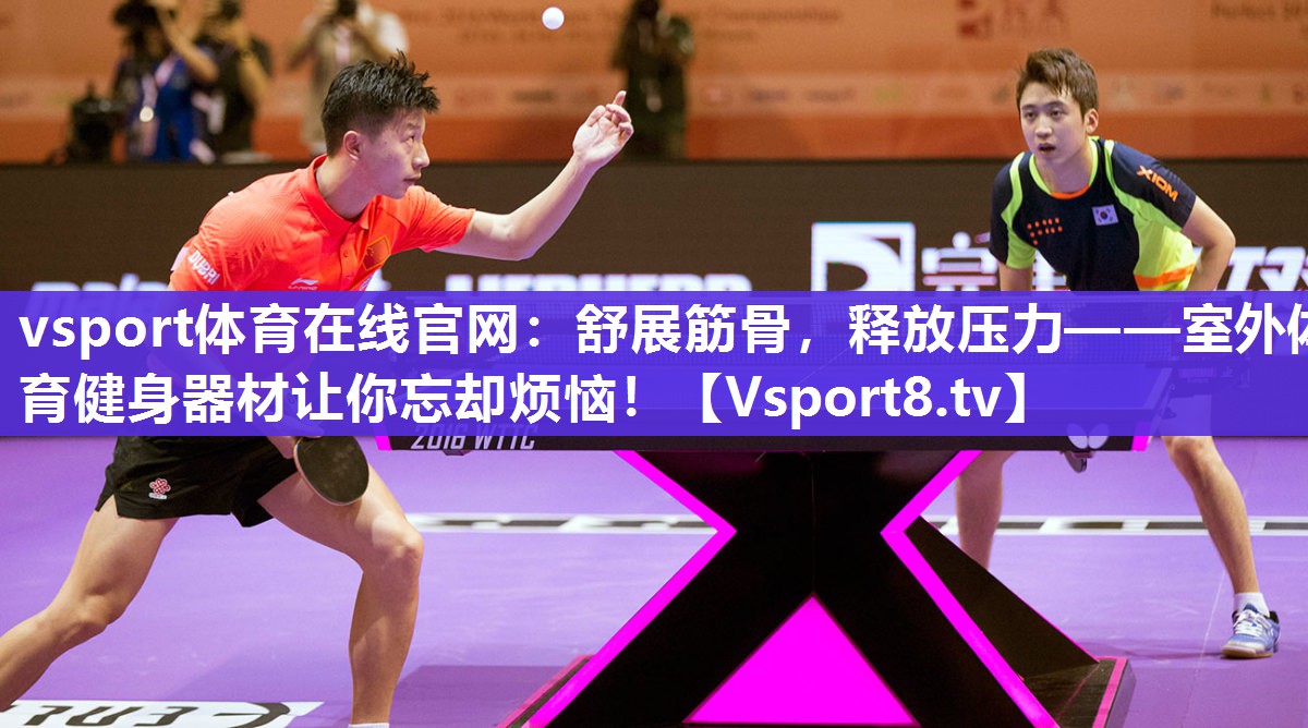 vsport体育在线官网：舒展筋骨，释放压力——室外体育健身器材让你忘却烦恼！