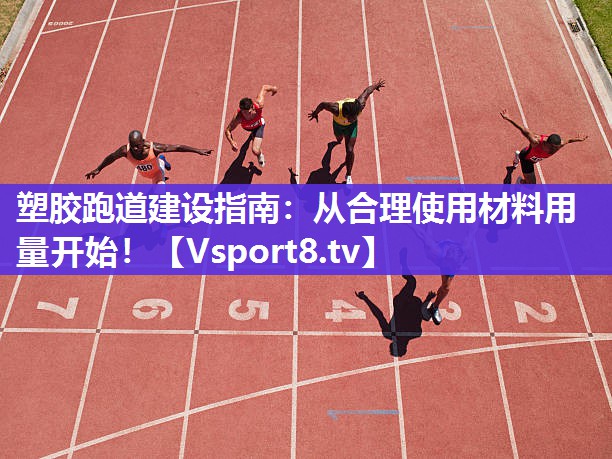 塑胶跑道建设指南：从合理使用材料用量开始！