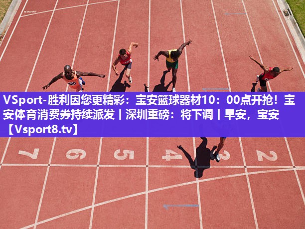 VSport-胜利因您更精彩：宝安篮球器材10：00点开抢！宝安体育消费券持续派发丨深圳重磅：将下调丨早安，宝安