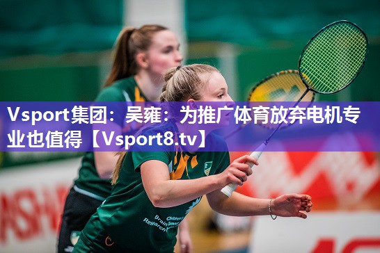Vsport集团：吴雍：为推广体育放弃电机专业也值得