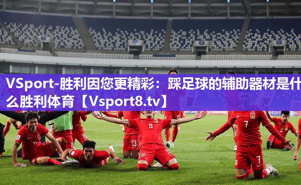 VSport-胜利因您更精彩：踩足球的辅助器材是什么胜利体育