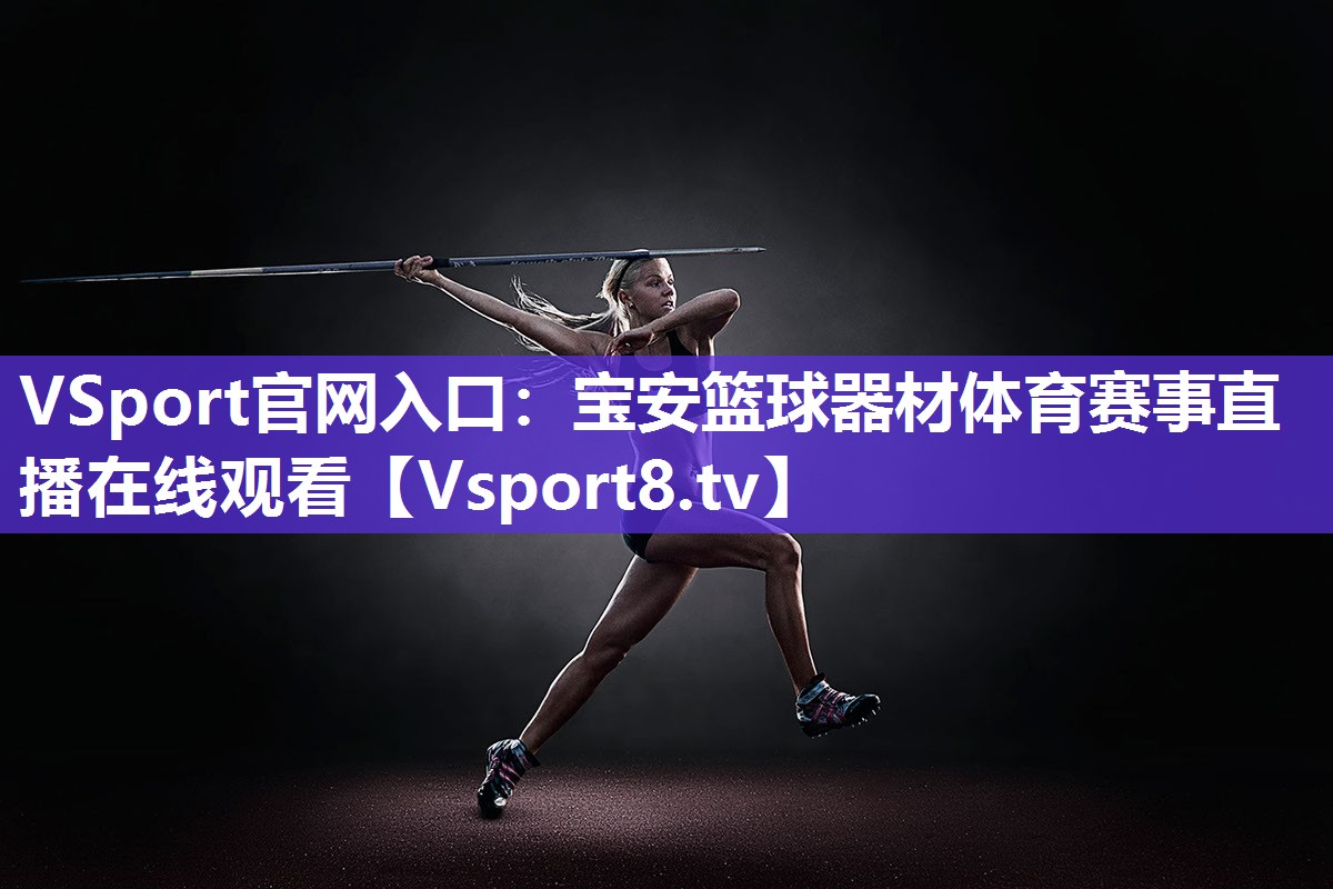 VSport官网入口：宝安篮球器材体育赛事直播在线观看