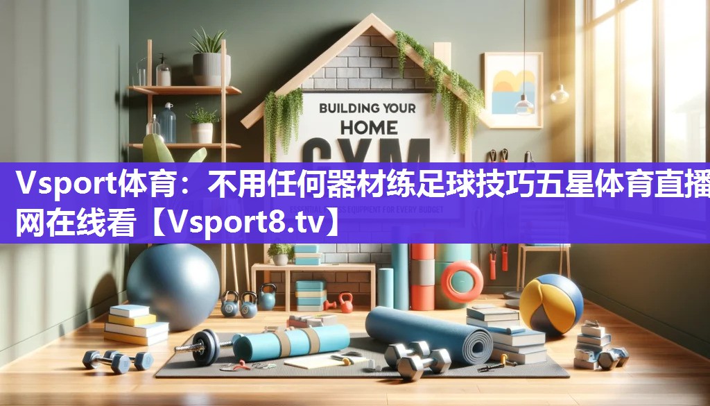 Vsport体育：不用任何器材练足球技巧五星体育直播网在线看