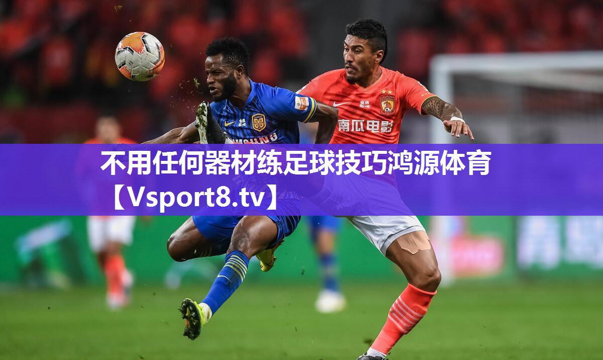 不用任何器材练足球技巧鸿源体育