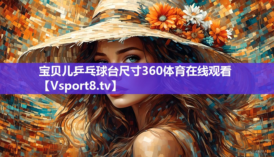宝贝儿乒乓球台尺寸360体育在线观看