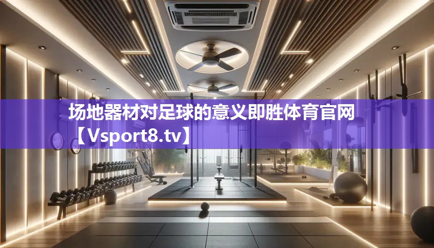 场地器材对足球的意义即胜体育官网