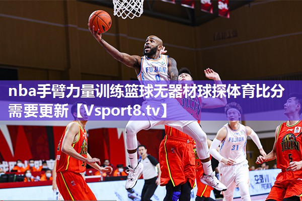 nba手臂力量训练篮球无器材球探体育比分需要更新