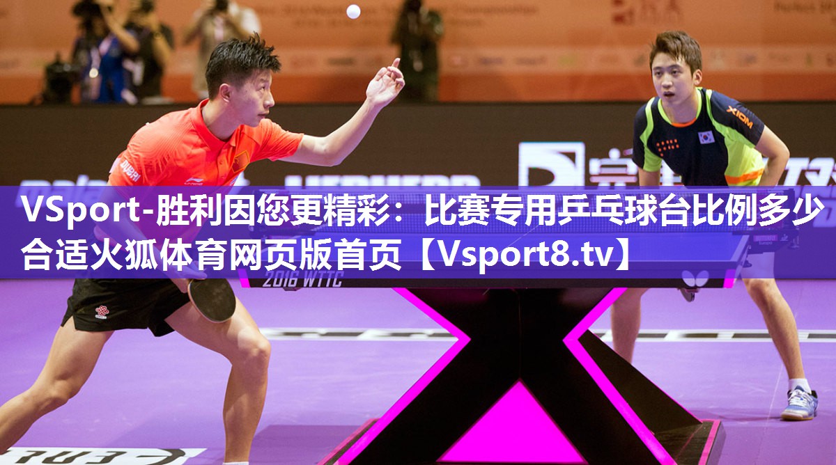 VSport-胜利因您更精彩：比赛专用乒乓球台比例多少合适火狐体育网页版首页