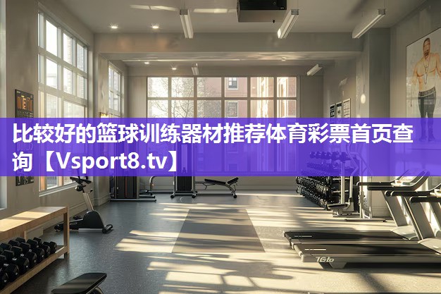 比较好的篮球训练器材推荐体育彩票首页查询