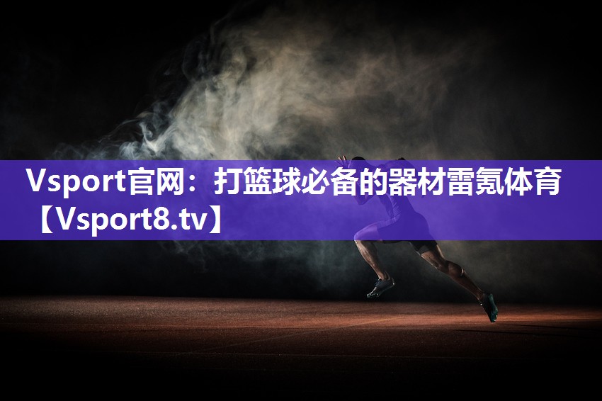 Vsport官网：打篮球必备的器材雷氪体育