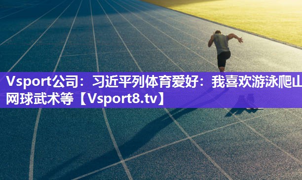 Vsport公司：习近平列体育爱好：我喜欢游泳爬山网球武术等