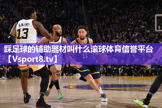 踩足球的辅助器材叫什么滚球体育信誉平台