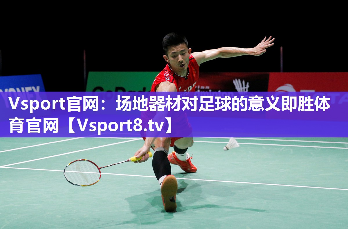Vsport官网：场地器材对足球的意义即胜体育官网