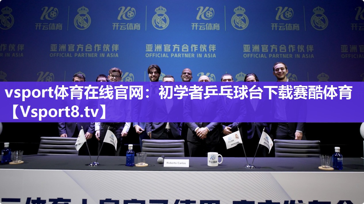 vsport体育在线官网：初学者乒乓球台下载赛酷体育