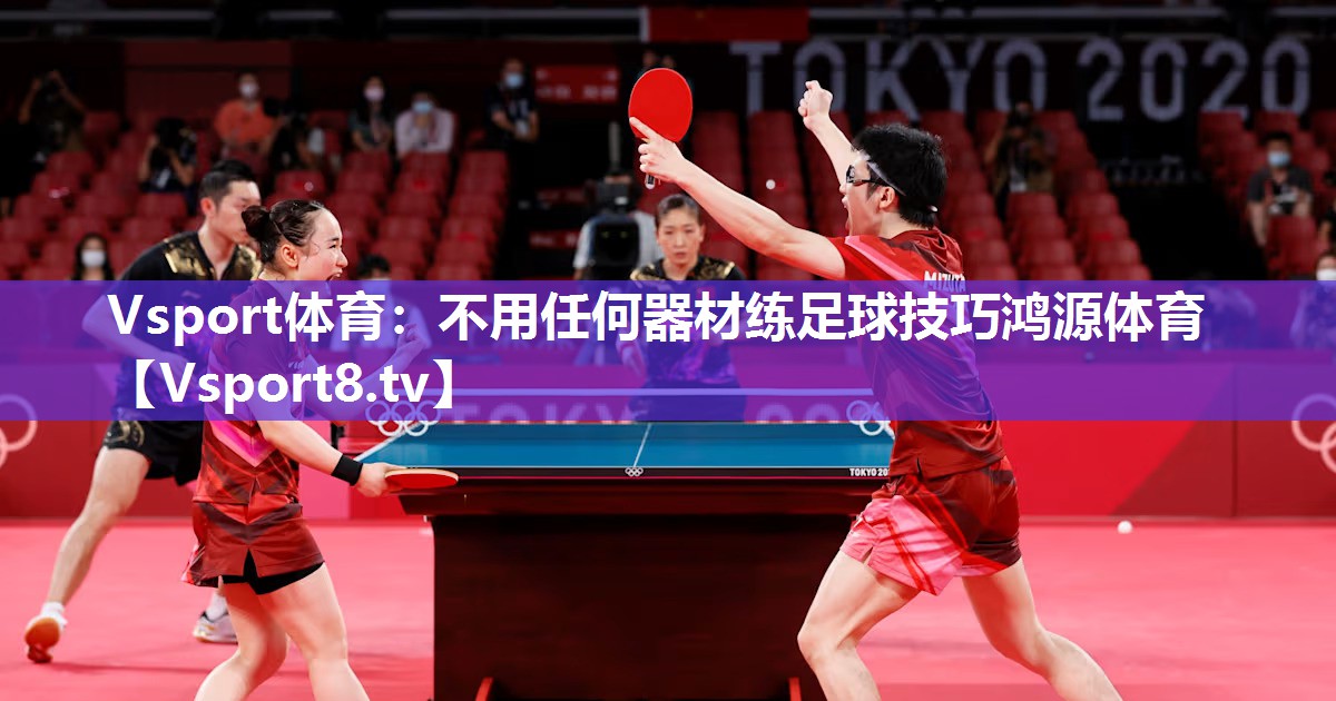 Vsport体育：不用任何器材练足球技巧鸿源体育