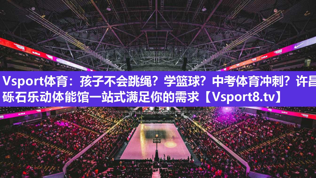 Vsport体育：孩子不会跳绳？学篮球？中考体育冲刺？许昌砾石乐动体能馆一站式满足你的需求