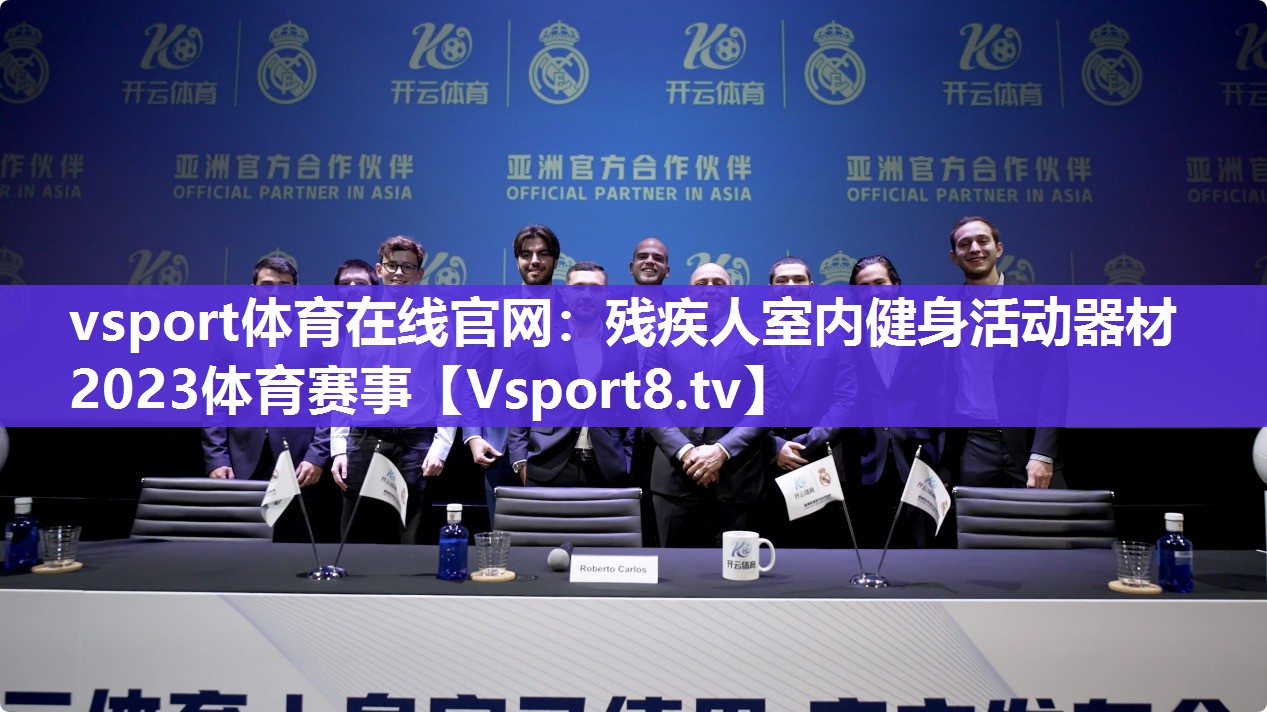 vsport体育在线官网：残疾人室内健身活动器材2023体育赛事
