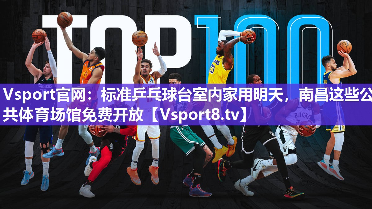 Vsport官网：标准乒乓球台室内家用明天，南昌这些公共体育场馆免费开放