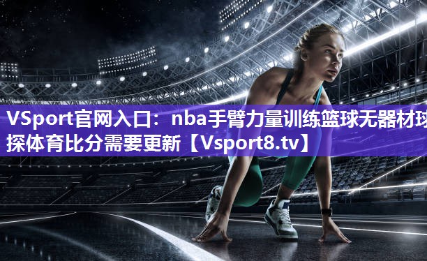 VSport官网入口：nba手臂力量训练篮球无器材球探体育比分需要更新