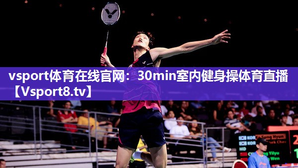 vsport体育在线官网：30min室内健身操体育直播