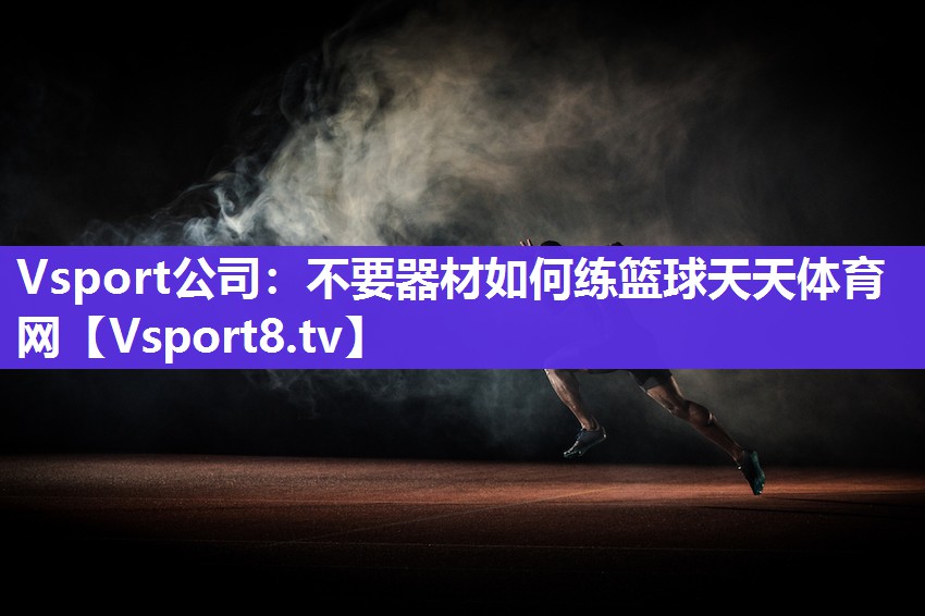 Vsport公司：不要器材如何练篮球天天体育网