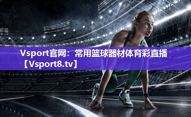 Vsport官网：常用篮球器材体育彩直播