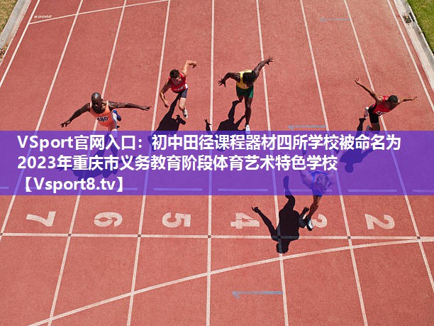 VSport官网入口：初中田径课程器材四所学校被命名为2023年重庆市义务教育阶段体育艺术特色学校