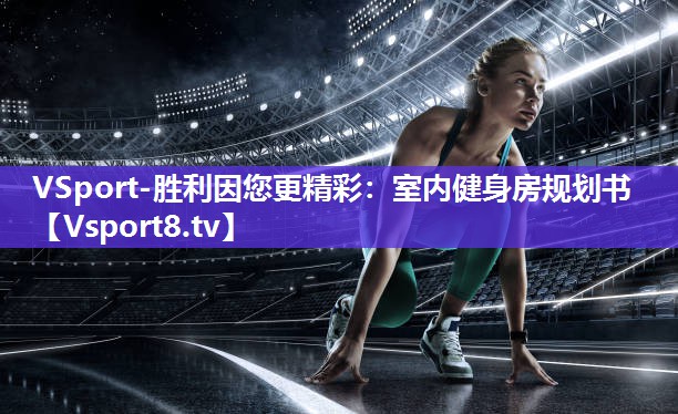 VSport-胜利因您更精彩：室内健身房规划书