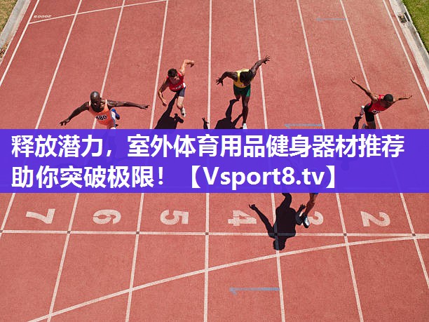 释放潜力，室外体育用品健身器材推荐助你突破极限！
