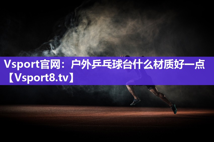 户外乒乓球台什么材质好一点