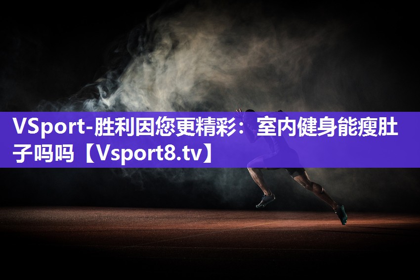 VSport-胜利因您更精彩：室内健身能瘦肚子吗吗