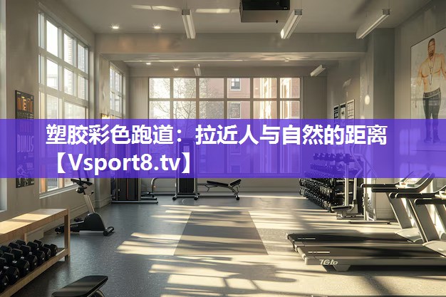 塑胶彩色跑道：拉近人与自然的距离