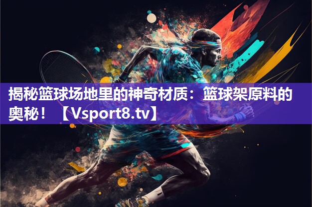 揭秘篮球场地里的神奇材质：篮球架原料的奥秘！