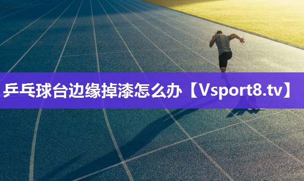 乒乓球台边缘掉漆怎么办
