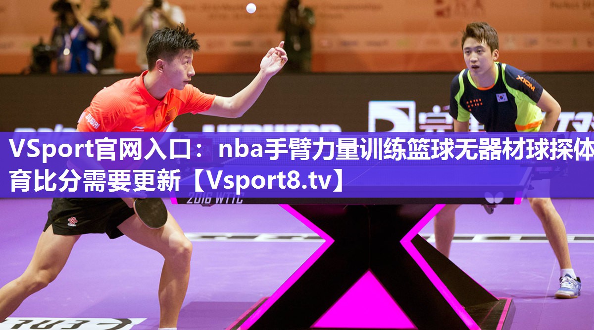 VSport官网入口：nba手臂力量训练篮球无器材球探体育比分需要更新