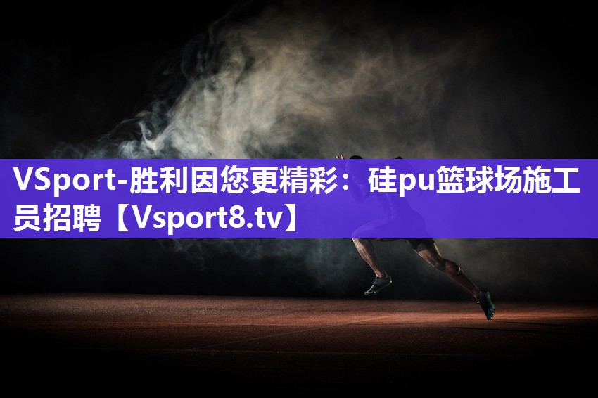 VSport-胜利因您更精彩：硅pu篮球场施工员招聘