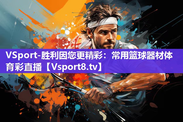 VSport-胜利因您更精彩：常用篮球器材体育彩直播