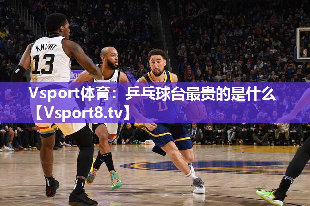 Vsport体育：乒乓球台最贵的是什么