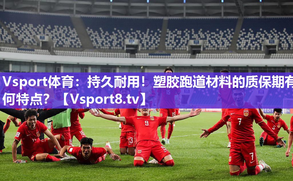 Vsport体育：持久耐用！塑胶跑道材料的质保期有何特点？