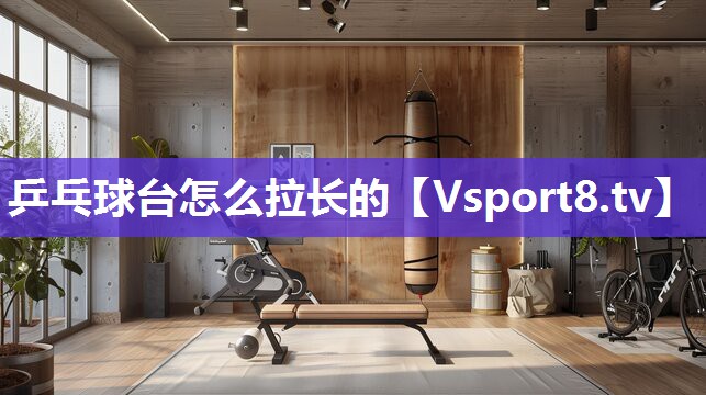 乒乓球台怎么拉长的