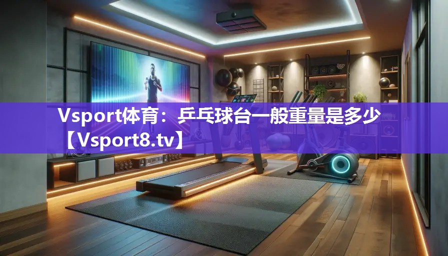 Vsport体育：乒乓球台一般重量是多少