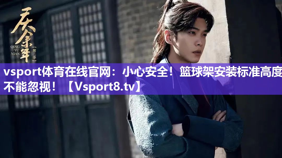vsport体育在线官网：小心安全！篮球架安装标准高度不能忽视！